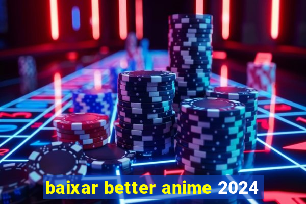 baixar better anime 2024